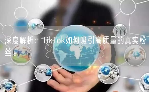 深度解析：TikTok如何吸引高质量的真实粉丝。