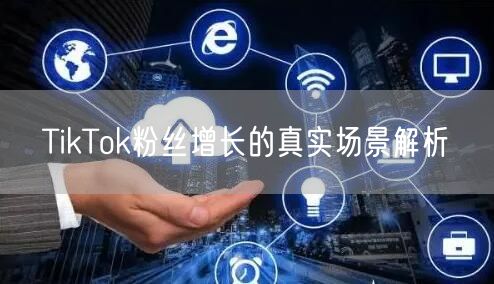 TikTok粉丝增长的真实场景解析