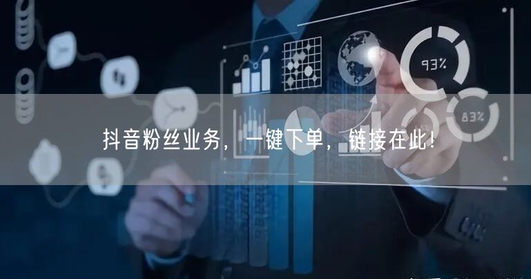 抖音粉丝业务，一键下单，链接在此！
