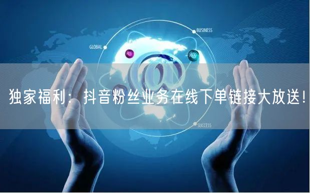独家福利：抖音粉丝业务在线下单链接大放送！