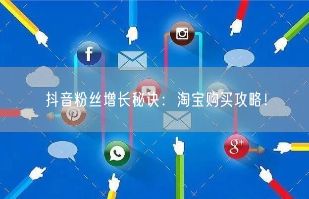 抖音粉丝增长秘诀：淘宝购买攻略！