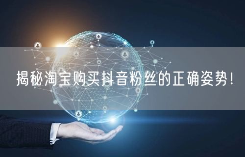 揭秘淘宝购买抖音粉丝的正确姿势！