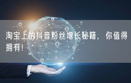 淘宝上的抖音粉丝增长秘籍，你值得拥有！