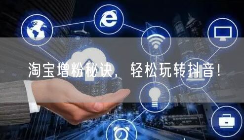 淘宝增粉秘诀，轻松玩转抖音！