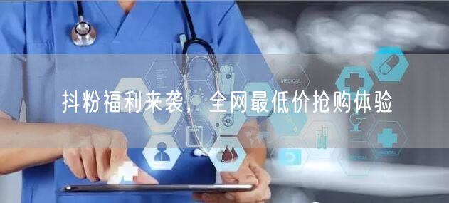 抖粉福利来袭，全网最低价抢购体验