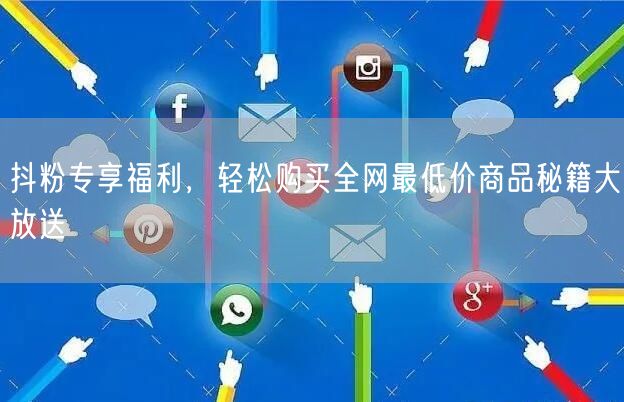 抖粉专享福利，轻松购买全网最低价商品秘籍大放送