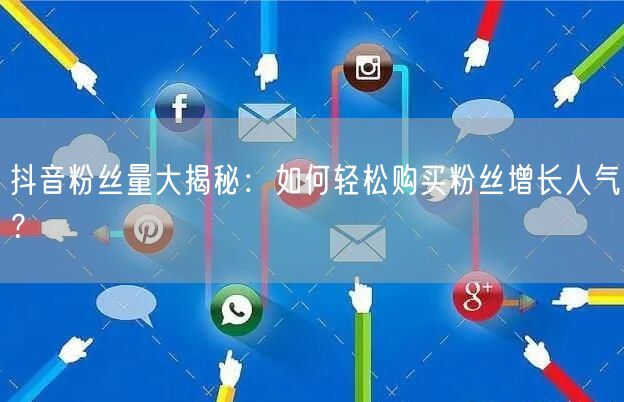 抖音粉丝量大揭秘：如何轻松购买粉丝增长人气？