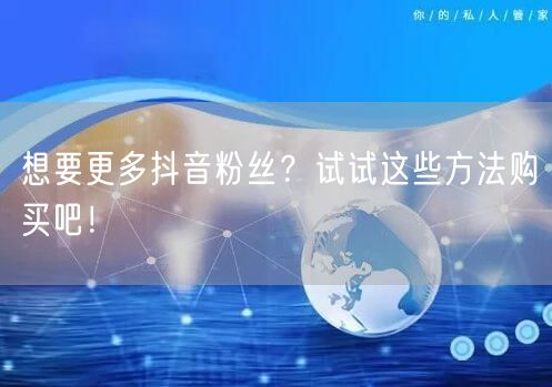 想要更多抖音粉丝？试试这些方法购买吧！