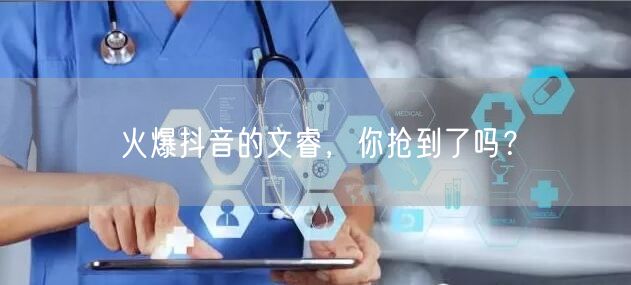 火爆抖音的文睿，你抢到了吗？