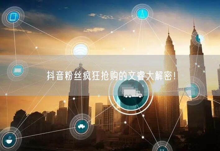 抖音粉丝疯狂抢购的文睿大解密！
