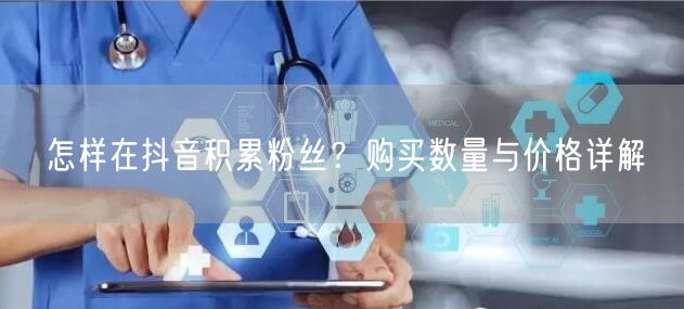 怎样在抖音积累粉丝？购买数量与价格详解