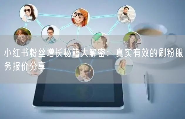 小红书粉丝增长秘籍大解密：真实有效的刷粉服务报价分享