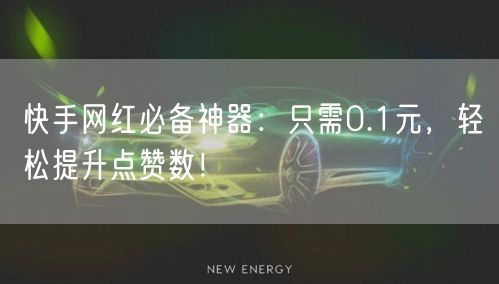 快手网红必备神器：只需0.1元，轻松提升点赞数！