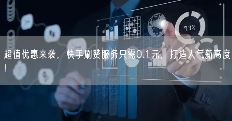 超值优惠来袭，快手刷赞服务只需0.1元，打造人气新高度！