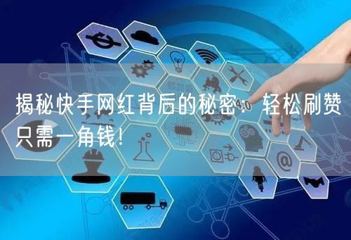 揭秘快手网红背后的秘密：轻松刷赞只需一角钱！