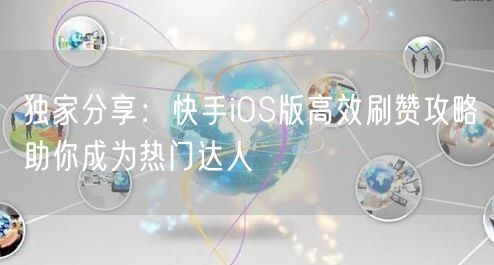 独家分享：快手iOS版高效刷赞攻略助你成为热门达人