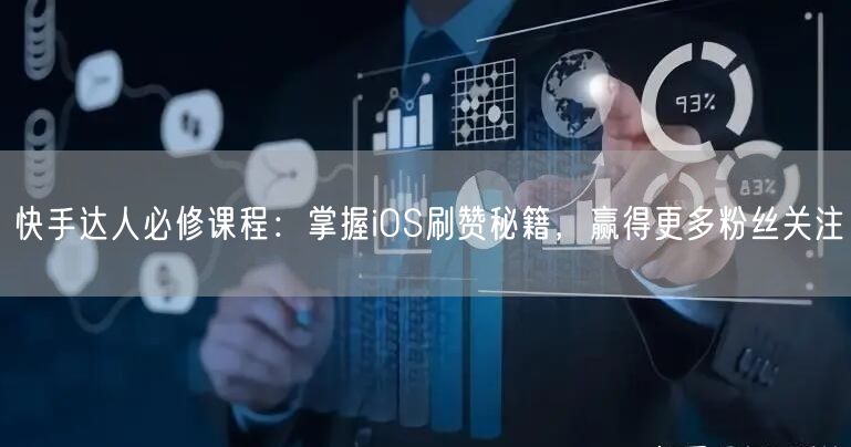 快手达人必修课程：掌握iOS刷赞秘籍，赢得更多粉丝关注