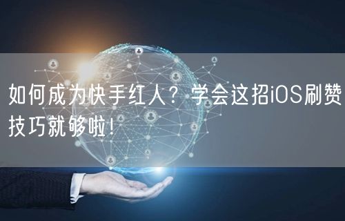 如何成为快手红人？学会这招iOS刷赞技巧就够啦！