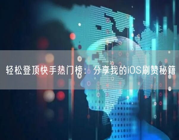 轻松登顶快手热门榜：分享我的iOS刷赞秘籍