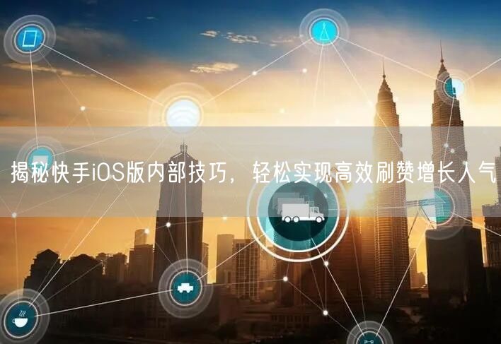 揭秘快手iOS版内部技巧，轻松实现高效刷赞增长人气
