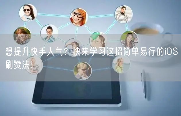 想提升快手人气？快来学习这招简单易行的iOS刷赞法！