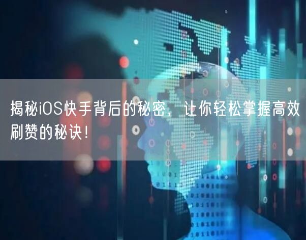 揭秘iOS快手背后的秘密，让你轻松掌握高效刷赞的秘诀！